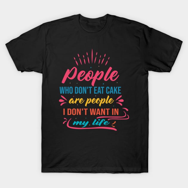 people who don't eat cake are people I don't want in my life cake lover design T-Shirt by FoxyDesigns95